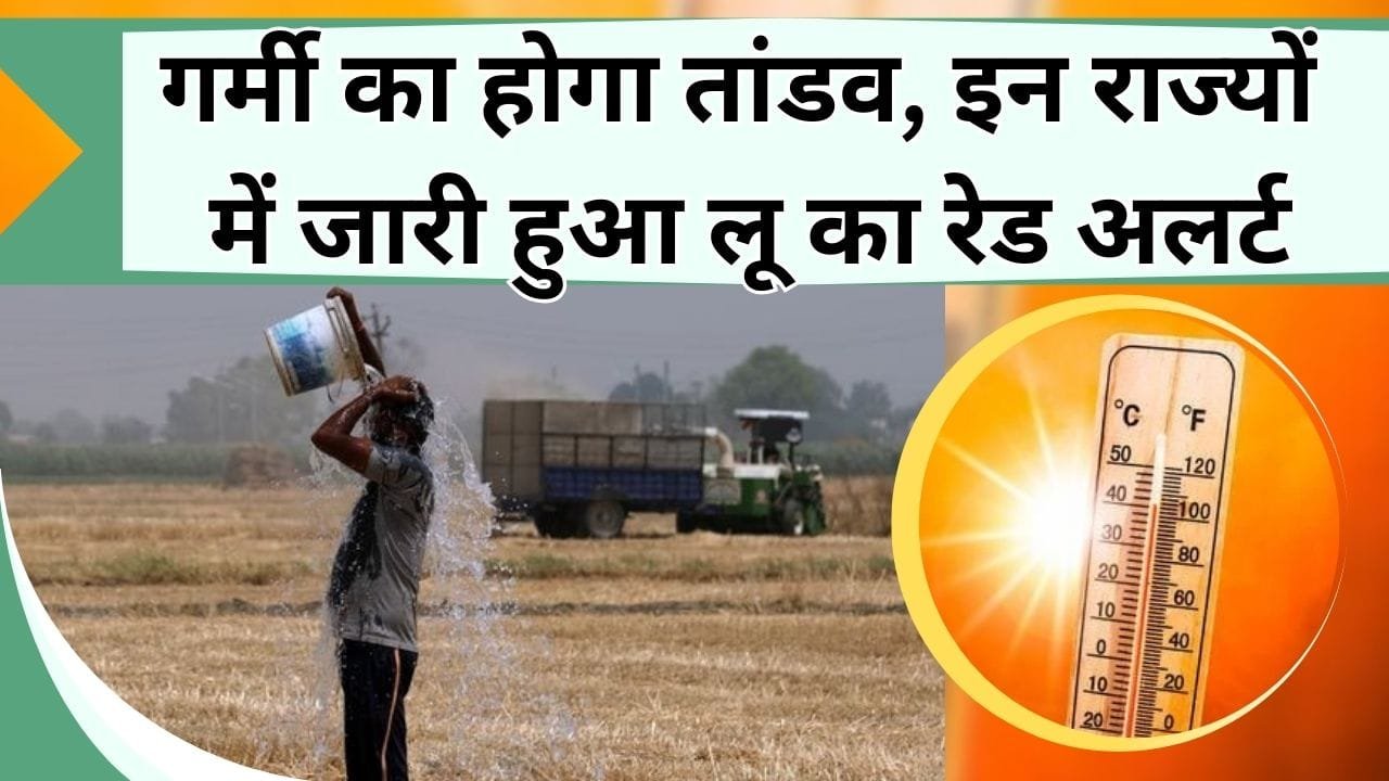 गर्मी का होगा तांडव, इन राज्यों में जारी हुआ लू का रेड अलर्ट, लेकिन यहां हो सकती है बारिश