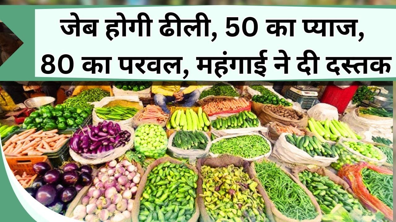 जेब होगी ढीली, 50 का प्याज, 80 का परवल, महंगाई ने दी दस्तक, जानिये बाकि सब्जियों के भाव