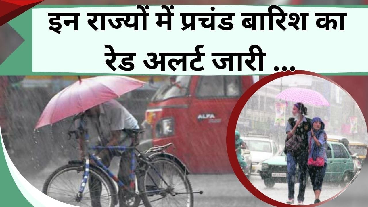 इन राज्यों में प्रचंड बारिश का रेड अलर्ट जारी, जबकि कुछ में बारिश का ऑरेंज और यलो अलर्ट जारी, जानें अपने शहर का हाल