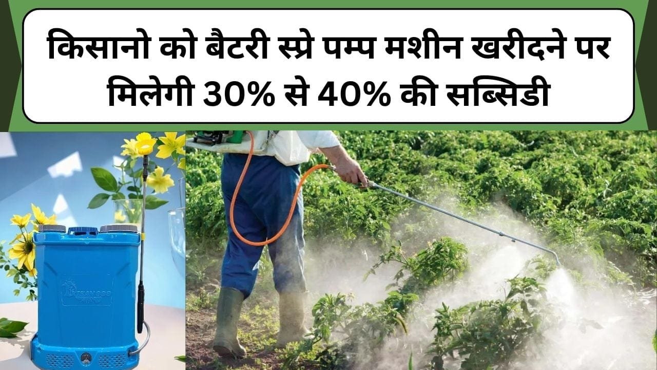 किसानो को बैटरी स्प्रे पम्प मशीन खरीदने पर मिलेगी 30% से 40% की सब्सिडी, जल्द करे आवेदन