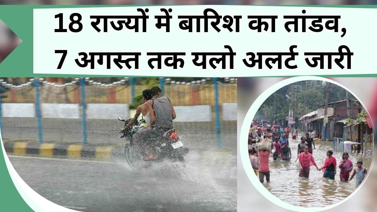 18 राज्यों में बारिश का तांडव, 7 अगस्त तक दो राज्यों में यलो अलर्ट जारी, जानें किन लोगो को सावधान रहने की है आवश्यकता