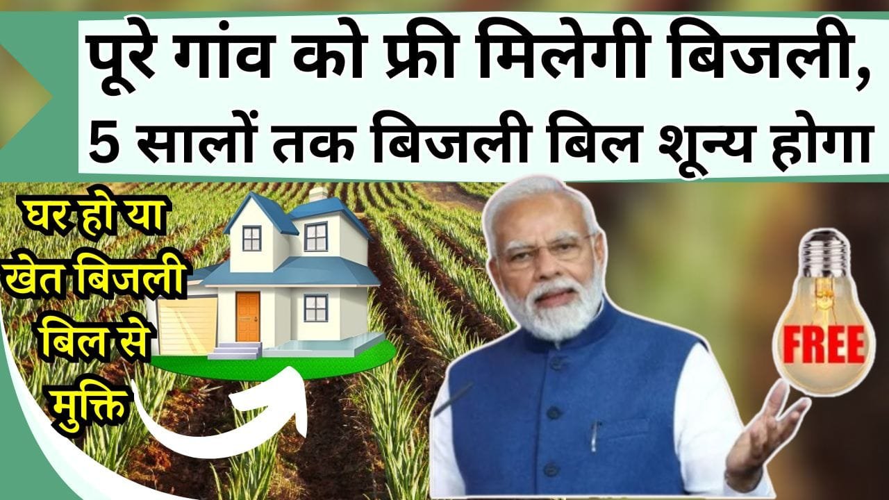 पूरे गांव को फ्री मिलेगी बिजली, 5 सालों तक बिजली बिल शून्य होगा, घर हो या खेत बिजली बिल से मुक्ति