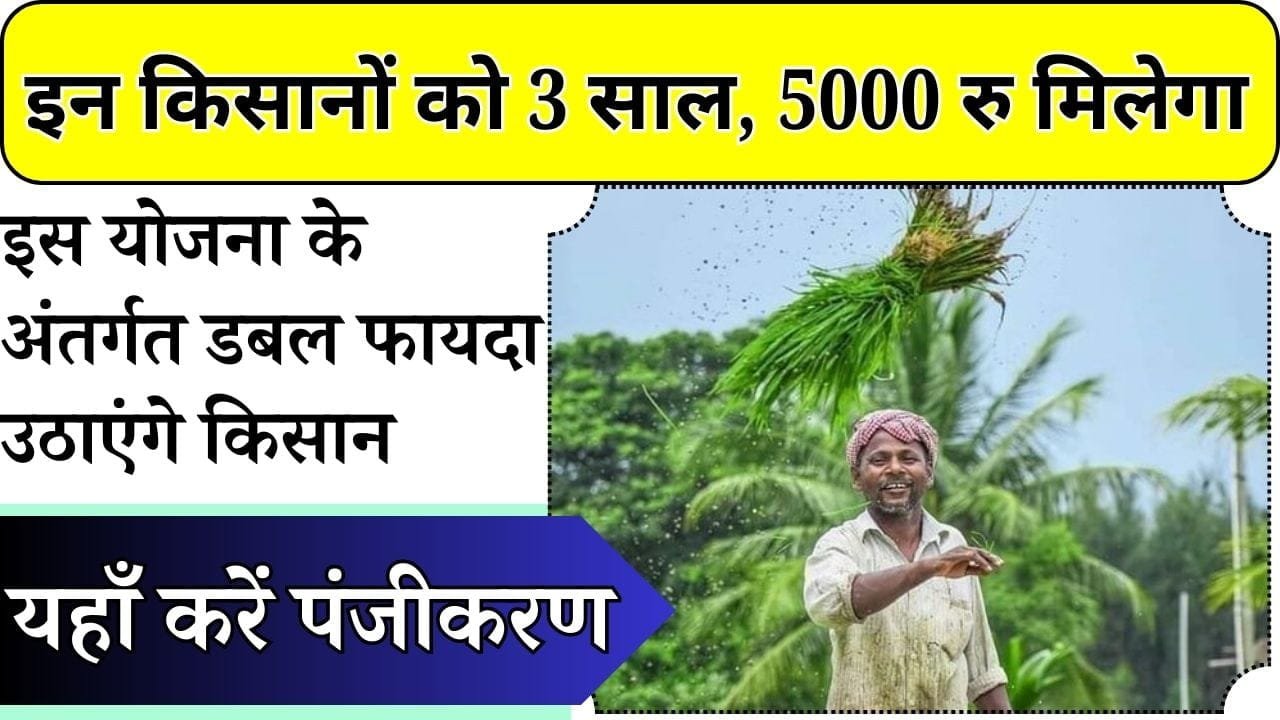 किसानों को 3 साल तक 5 हजार रु देगी सरकार, इस योजना के अंतर्गत डबल फायदा उठाएंगे किसान