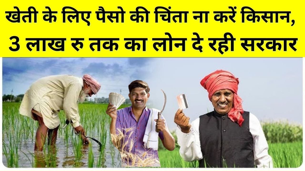 खेती के लिए पैसो की चिंता ना करें किसान, 3 लाख रु तक का लोन दे रही सरकार