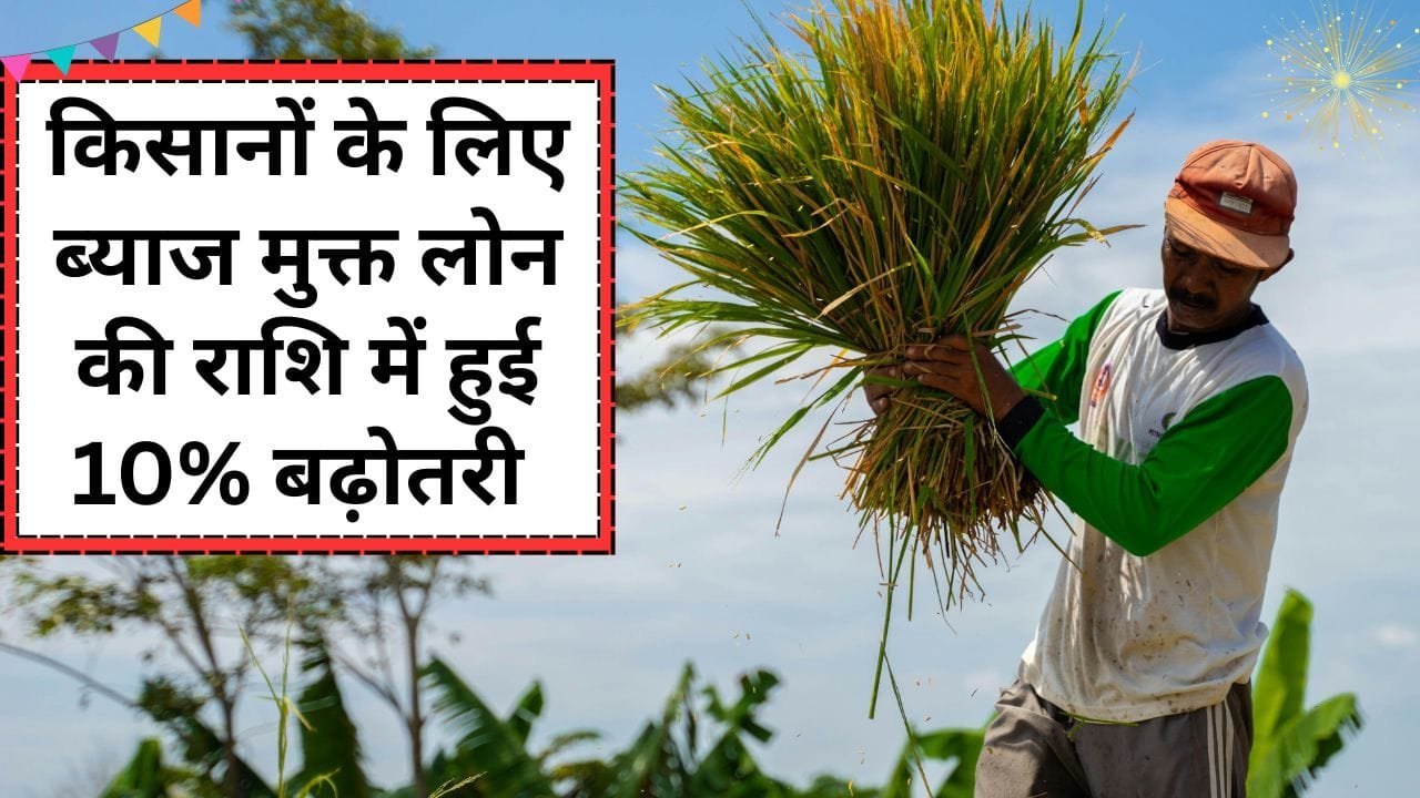 किसानों को मिलने वाला ब्याज मुक्त लोन बढ़ा